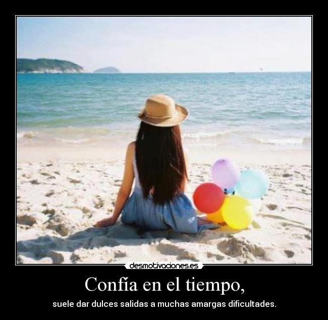 Confía en el tiempo, - suele dar dulces salidas a muchas amargas dificultades.