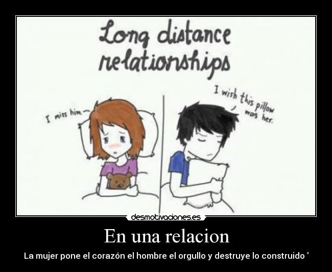 En una relacion - La mujer pone el corazón el hombre el orgullo y destruye lo construido