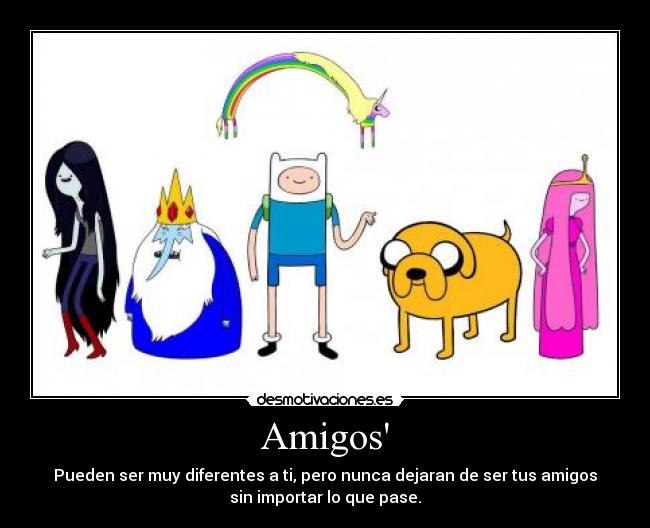 Amigos - Pueden ser muy diferentes a ti, pero nunca dejaran de ser tus amigos
sin importar lo que pase.