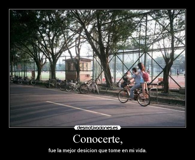 Conocerte, - fue la mejor desicion que tome en mi vida.