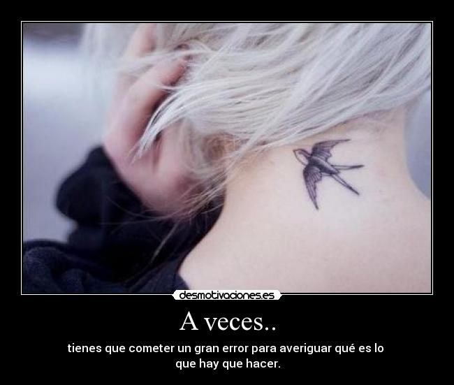 A veces.. - tienes que cometer un gran error para averiguar qué es lo
que hay que hacer.