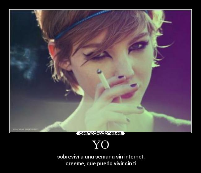 YO - sobreviví a una semana sin internet.
creeme, que puedo vivir sin ti