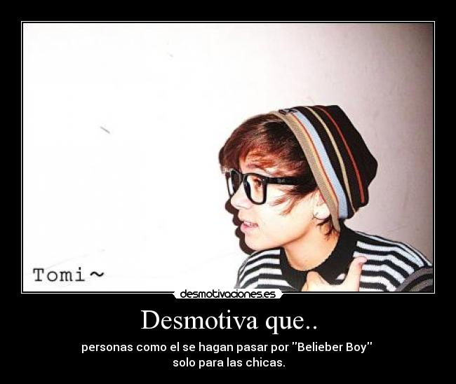 Desmotiva que.. - personas como el se hagan pasar por Belieber Boy
solo para las chicas.