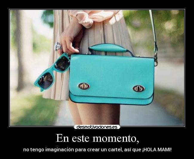 En este momento, - no tengo imaginación para crear un cartel, así que ¡HOLA MAMI!