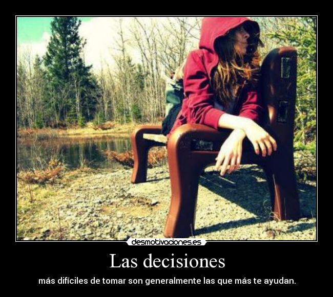 Las decisiones - más difíciles de tomar son generalmente las que más te ayudan.