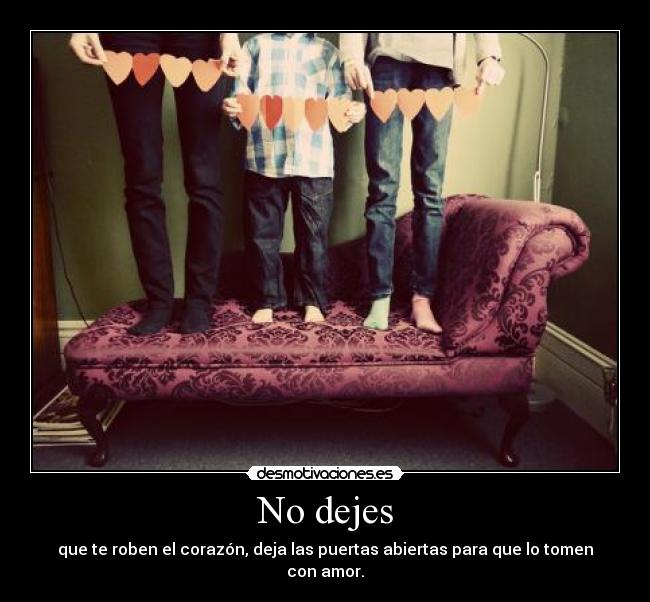 No dejes - que te roben el corazón, deja las puertas abiertas para que lo tomen con amor.