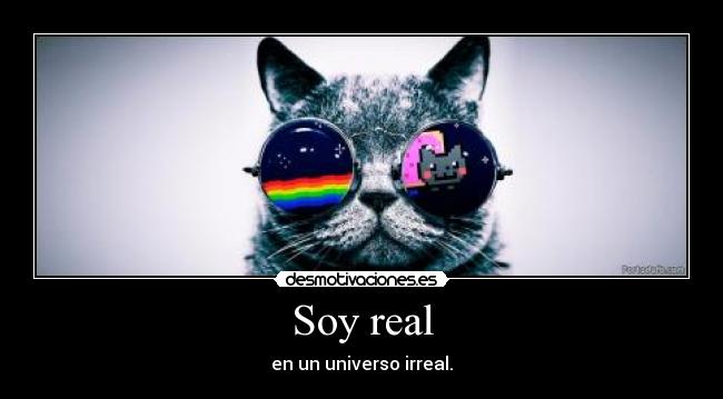 Soy real - en un universo irreal.