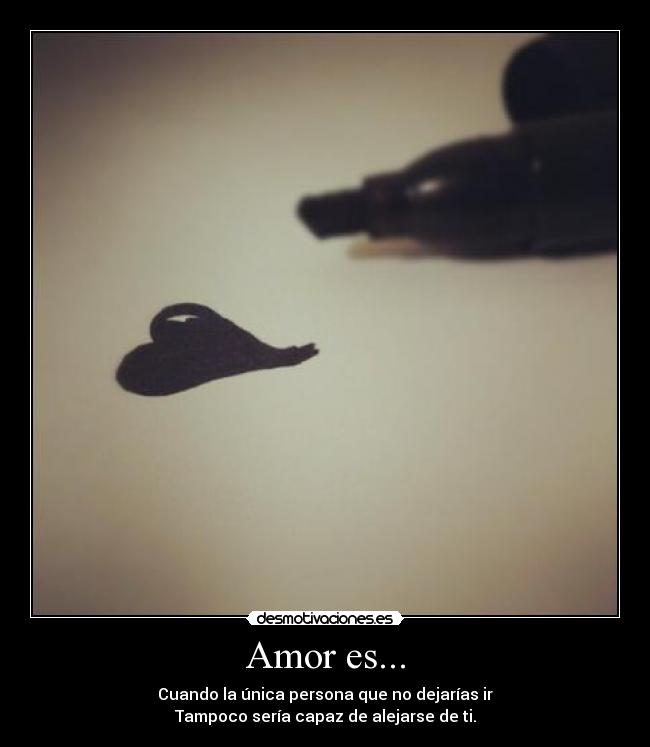 Amor es... - Cuando la única persona que no dejarías ir
Tampoco sería capaz de alejarse de ti.