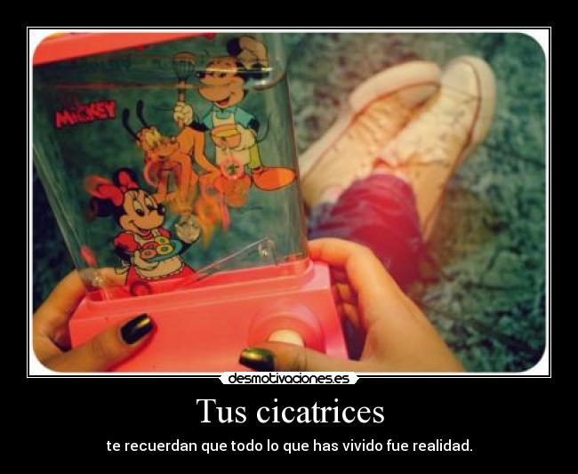 Tus cicatrices - te recuerdan que todo lo que has vivido fue realidad.