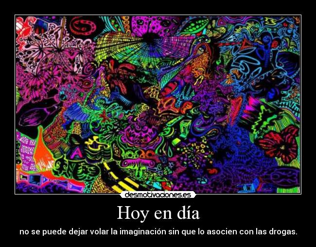 Hoy en día - no se puede dejar volar la imaginación sin que lo asocien con las drogas.