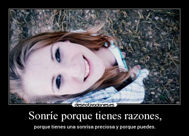 Sonríe porque tienes razones, - porque tienes una sonrisa preciosa y porque puedes.