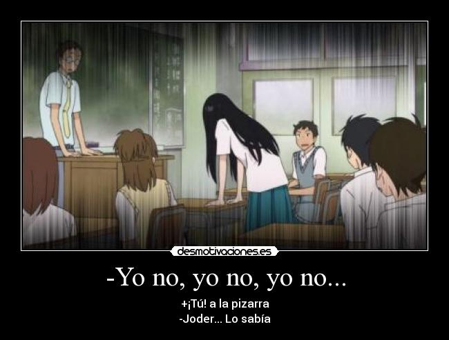 -Yo no, yo no, yo no... - +¡Tú! a la pizarra
-Joder... Lo sabía