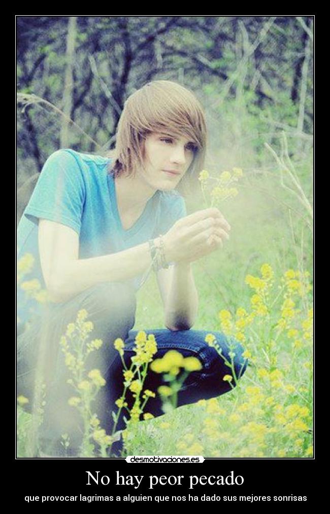 No hay peor pecado - que provocar lagrimas a alguien que nos ha dado sus mejores sonrisas