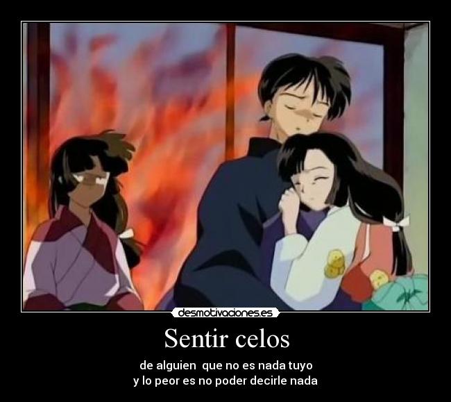 Sentir celos - de alguien  que no es nada tuyo
y lo peor es no poder decirle nada