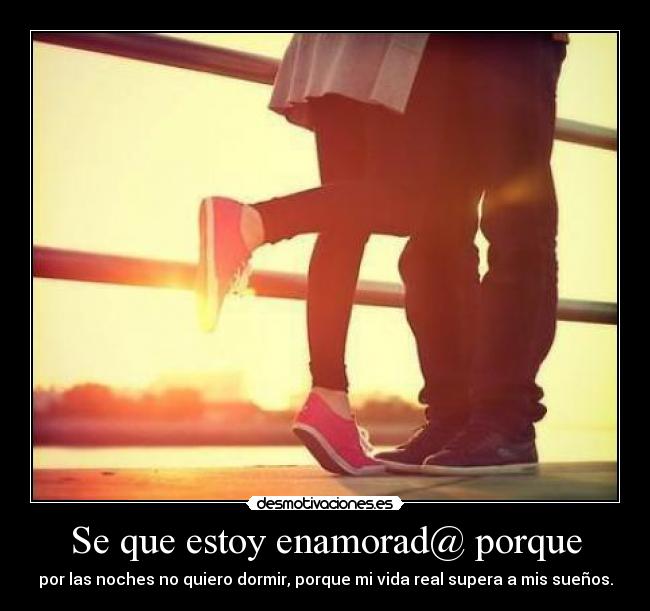 Se que estoy enamorad@ porque - por las noches no quiero dormir, porque mi vida real supera a mis sueños.