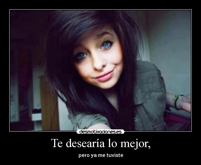 Te desearía lo mejor, - pero ya me tuviste