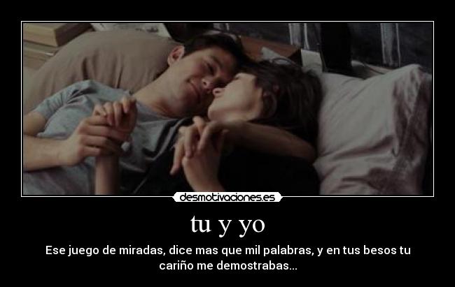 tu y yo - Ese juego de miradas, dice mas que mil palabras, y en tus besos tu
cariño me demostrabas...