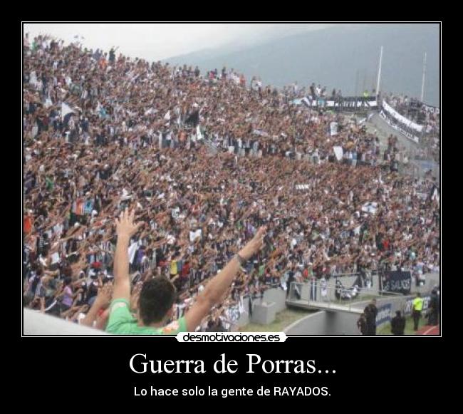 Guerra de Porras... - Lo hace solo la gente de RAYADOS.
