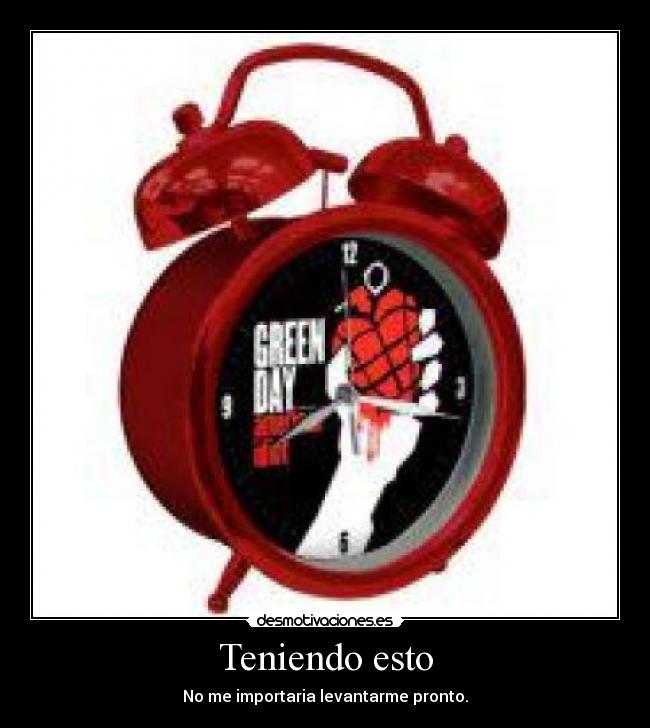 Teniendo esto - No me importaria levantarme pronto.