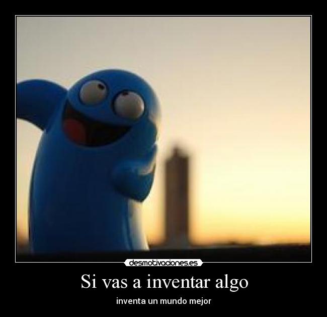 Si vas a inventar algo -