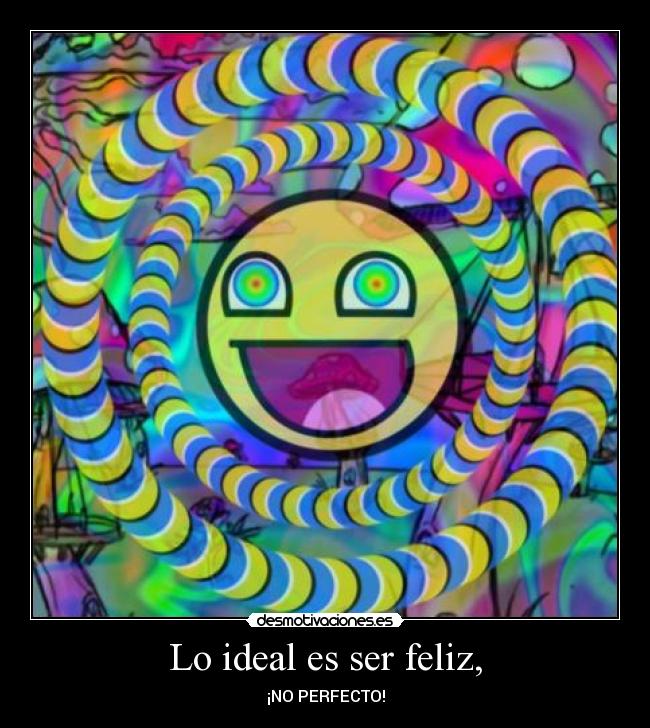 Lo ideal es ser feliz, - ¡NO PERFECTO!