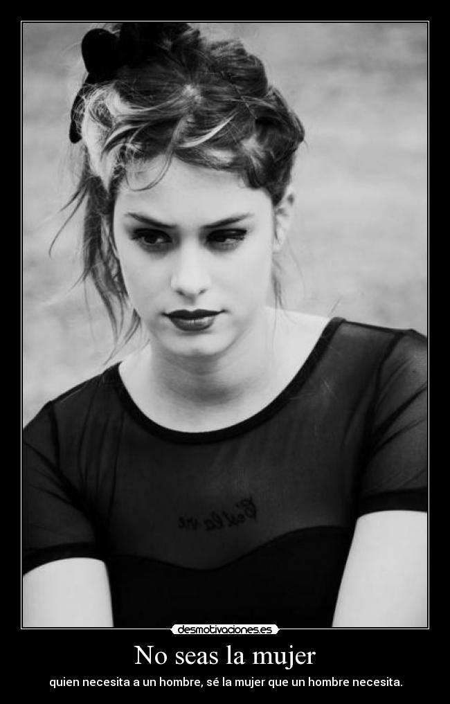 No seas la mujer - quien necesita a un hombre, sé la mujer que un hombre necesita.
