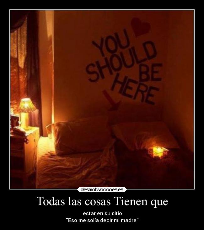 Todas las cosas Tienen que - estar en su sitio
Eso me solía decir mi madre