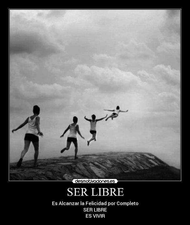 SER LIBRE - Es Alcanzar la Felicidad por Completo
SER LIBRE
ES VIVIR