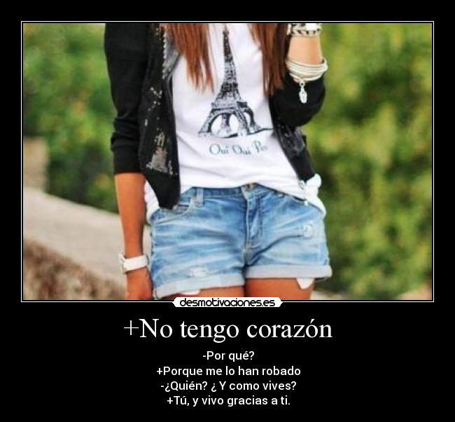 +No tengo corazón - -Por qué?
+Porque me lo han robado
-¿Quién? ¿ Y como vives?
+Tú, y vivo gracias a ti.