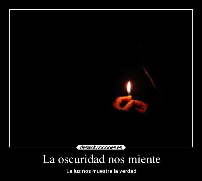 La oscuridad nos miente - La luz nos muestra la verdad