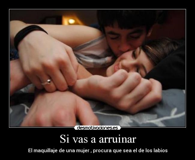 Si vas a arruinar - El maquillaje de una mujer , procura que sea el de los labios