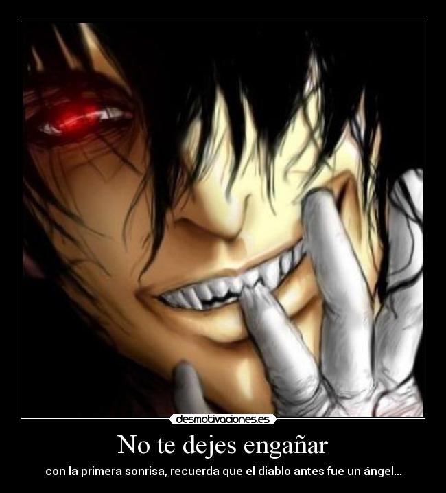 No te dejes engañar - con la primera sonrisa, recuerda que el diablo antes fue un ángel...