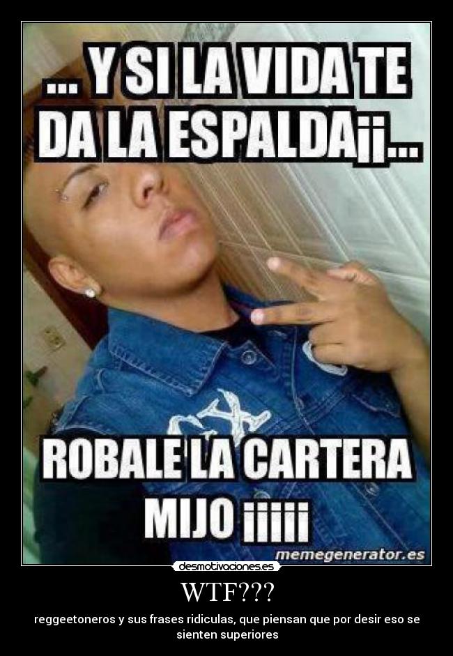 WTF??? - reggeetoneros y sus frases ridiculas, que piensan que por desir eso se
sienten superiores