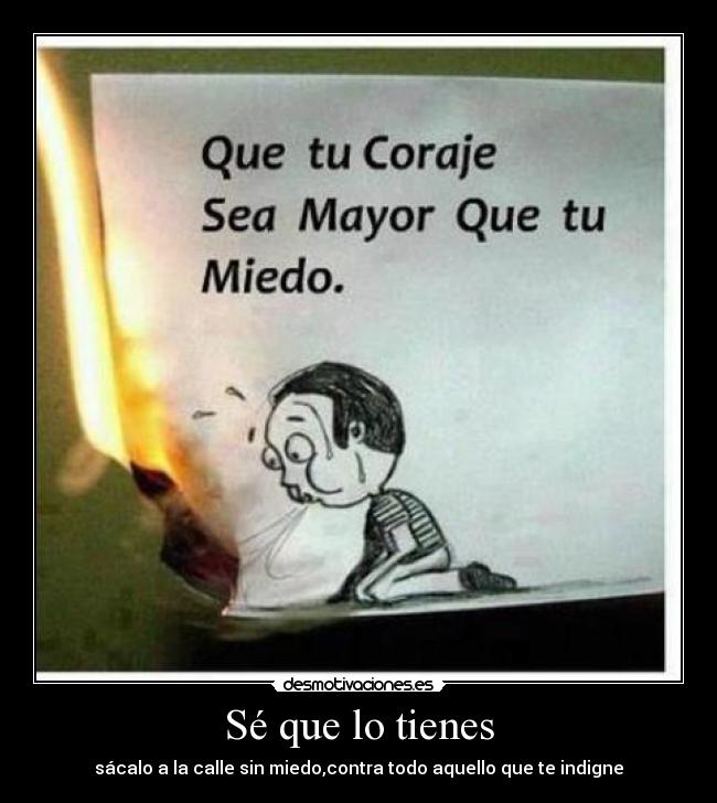 Sé que lo tienes - sácalo a la calle sin miedo,contra todo aquello que te indigne