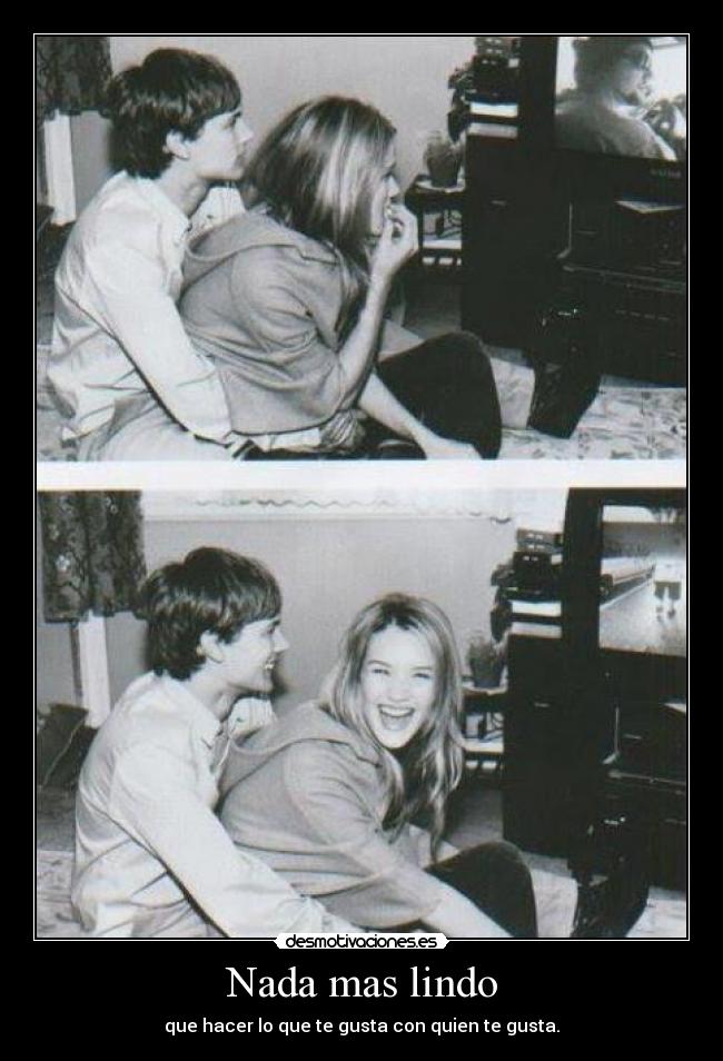 Nada mas lindo - que hacer lo que te gusta con quien te gusta.