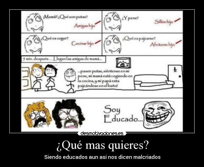 ¿Qué mas quieres? - Siendo educados aun asi nos dicen malcriados