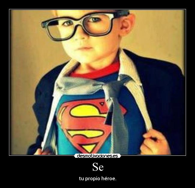 Se - tu propio héroe.