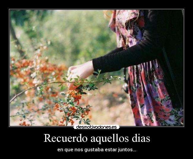Recuerdo aquellos dias - en que nos gustaba estar juntos...