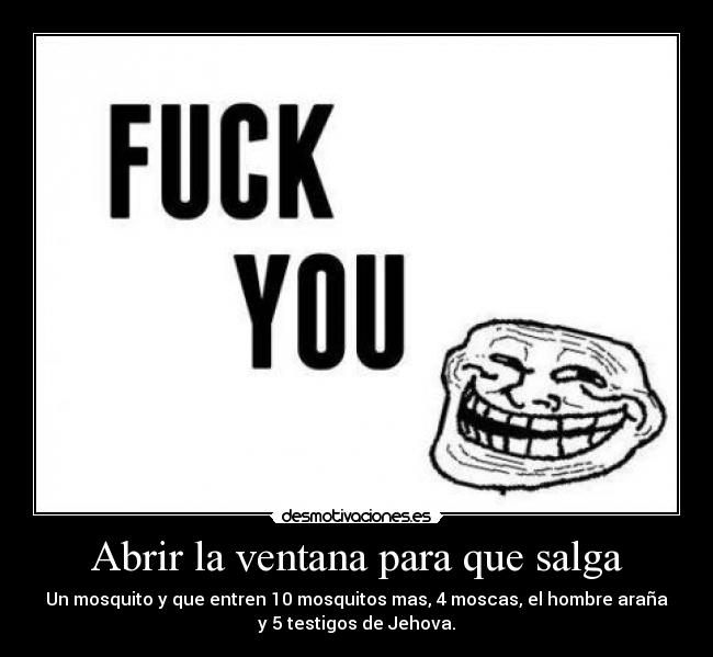 Abrir la ventana para que salga - Un mosquito y que entren 10 mosquitos mas, 4 moscas, el hombre araña
y 5 testigos de Jehova.