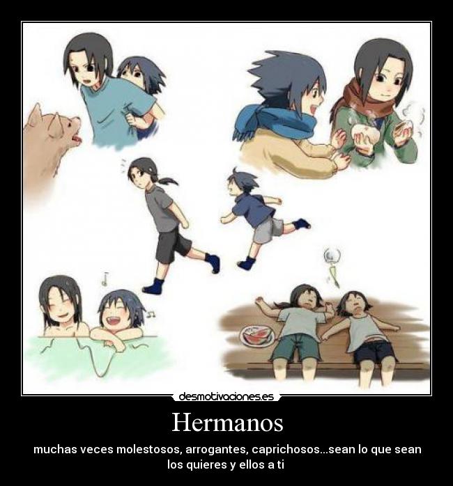Hermanos - muchas veces molestosos, arrogantes, caprichosos...sean lo que sean
los quieres y ellos a ti