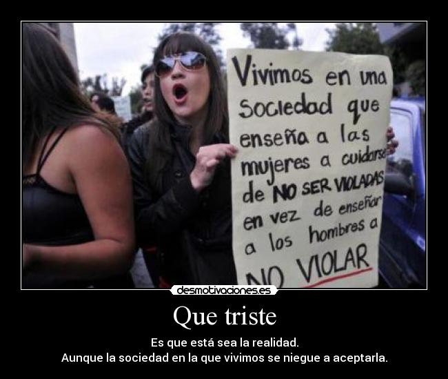 Que triste - Es que está sea la realidad.
Aunque la sociedad en la que vivimos se niegue a aceptarla.