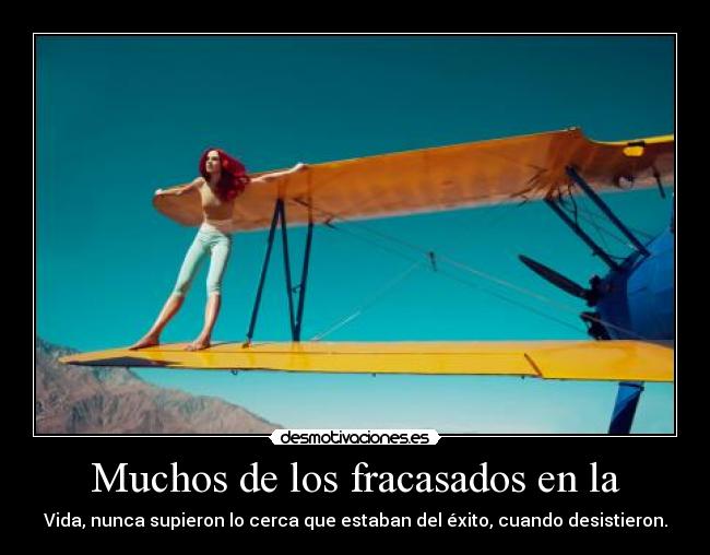 Muchos de los fracasados en la - Vida, nunca supieron lo cerca que estaban del éxito, cuando desistieron.