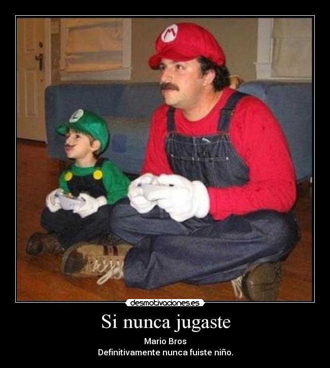 Si nunca jugaste - Mario Bros
Definitivamente nunca fuiste niño.