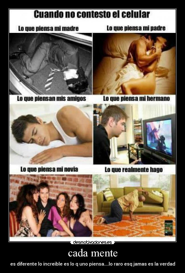 cada mente - es diferente lo increible es lo q uno piensa....lo raro esq jamas es la verdad