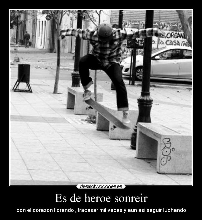 Es de heroe sonreir - con el corazon llorando , fracasar mil veces y aun asi seguir luchando