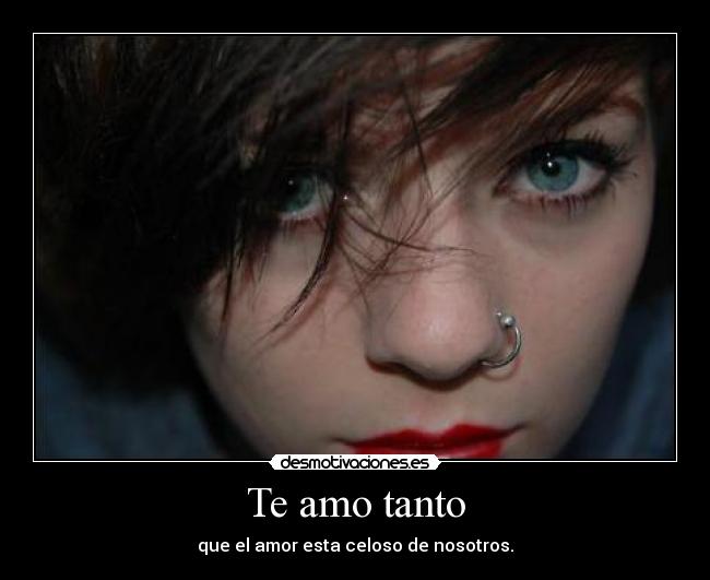 Te amo tanto - que el amor esta celoso de nosotros.
