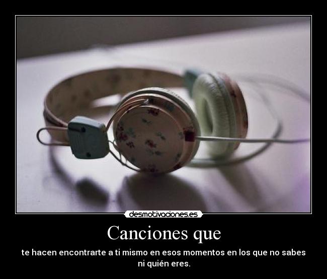 Canciones que - te hacen encontrarte a ti mismo en esos momentos en los que no sabes ni quién eres.
