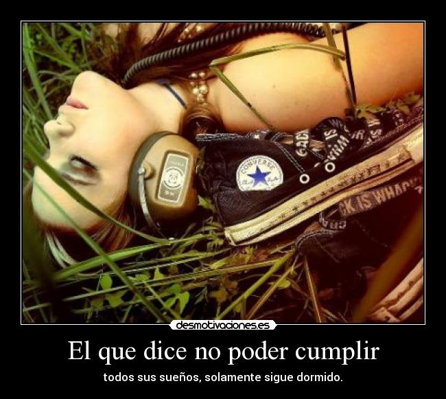 El que dice no poder cumplir - todos sus sueños, solamente sigue dormido.