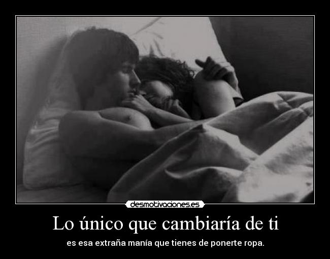 Lo único que cambiaría de ti -