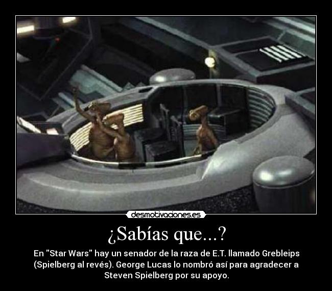 ¿Sabías que...? - En Star Wars hay un senador de la raza de E.T. llamado Grebleips
(Spielberg al revés). George Lucas lo nombró así para agradecer a
Steven Spielberg por su apoyo.